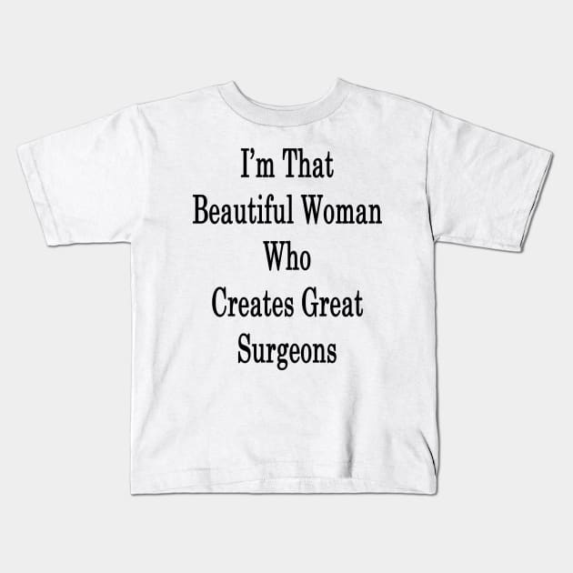 I'm That Beautiful Woman Who Creates Great Surgeons Kids T-Shirt by supernova23